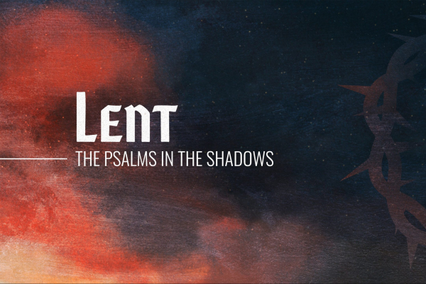 Lent: The Psalms In The Shadows